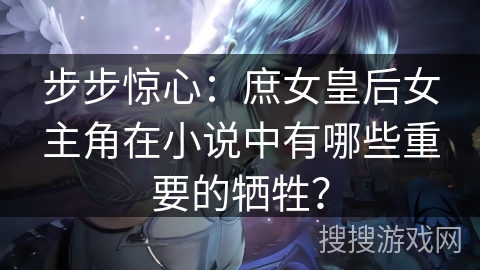 步步惊心：庶女皇后女主角在小说中有哪些重要的牺牲？