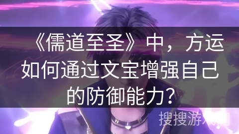 《儒道至圣》中，方运如何通过文宝增强自己的防御能力？