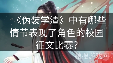《伪装学渣》中有哪些情节表现了角色的校园征文比赛？