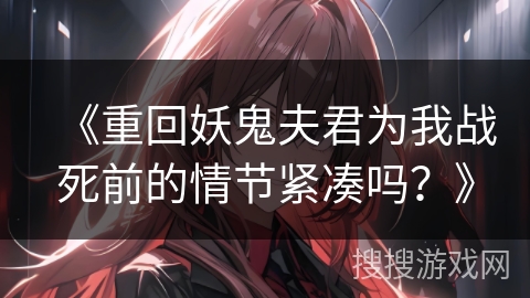 《重回妖鬼夫君为我战死前的情节紧凑吗？》