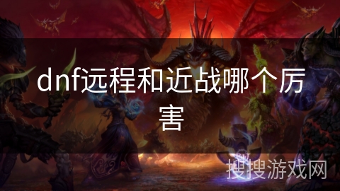 dnf远程和近战哪个厉害