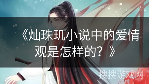 《灿珠玑小说中的爱情观是怎样的？》
