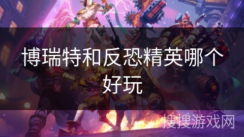 博瑞特和反恐精英哪个好玩