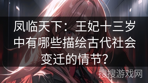 凤临天下：王妃十三岁中有哪些描绘古代社会变迁的情节？