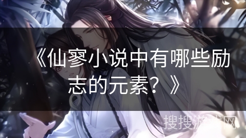 《仙寥小说中有哪些励志的元素？》
