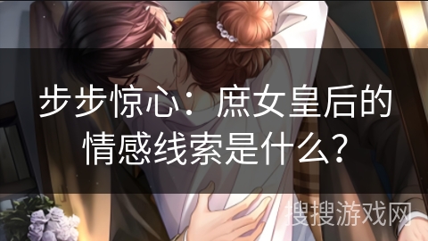 步步惊心：庶女皇后的情感线索是什么？