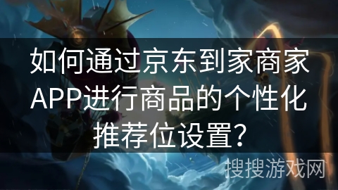 如何通过京东到家商家APP进行商品的个性化推荐位设置？