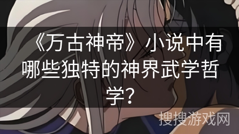 《万古神帝》小说中有哪些独特的神界武学哲学？