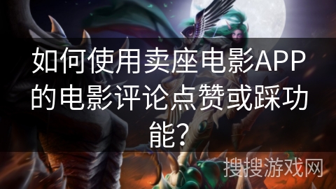 如何使用卖座电影APP的电影评论点赞或踩功能？