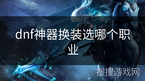 dnf神器换装选哪个职业