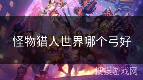 怪物猎人世界哪个弓好