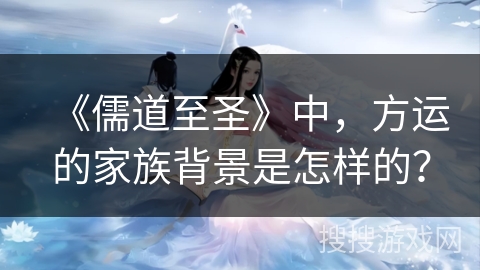 《儒道至圣》中，方运的家族背景是怎样的？