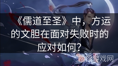 《儒道至圣》中，方运的文胆在面对失败时的应对如何？