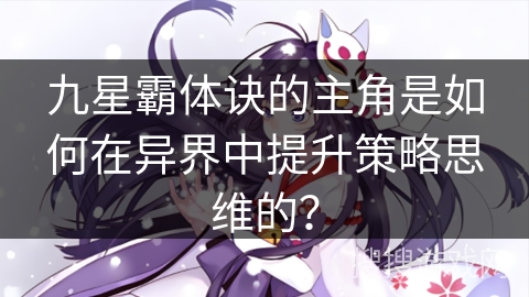 九星霸体诀的主角是如何在异界中提升策略思维的？