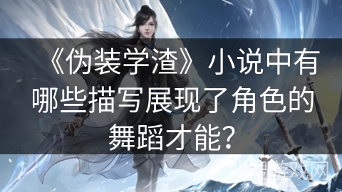 《伪装学渣》小说中有哪些描写展现了角色的舞蹈才能？