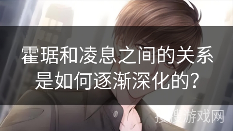 霍琚和凌息之间的关系是如何逐渐深化的？