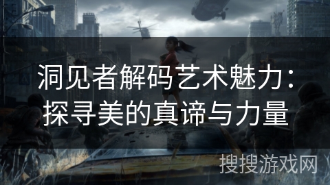 洞见者解码艺术魅力：探寻美的真谛与力量