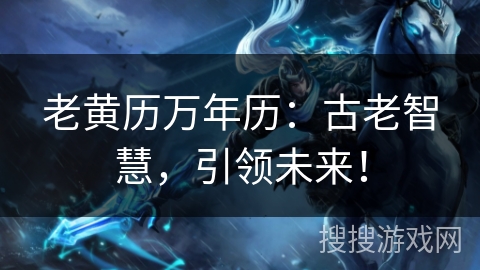 老黄历万年历：古老智慧，引领未来！