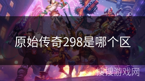 原始传奇298是哪个区