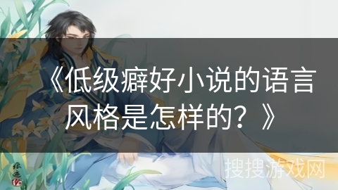 《低级癖好小说的语言风格是怎样的？》
