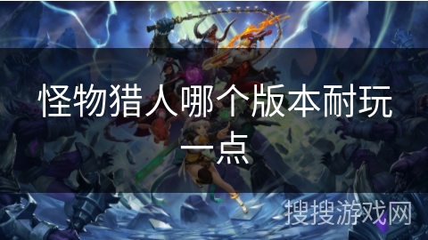 怪物猎人哪个版本耐玩一点
