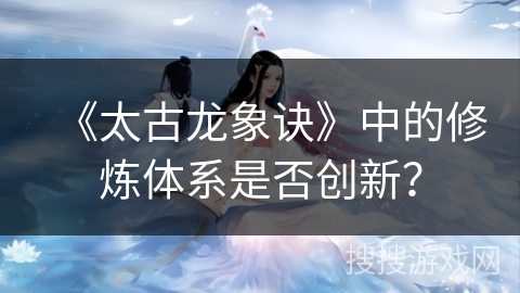 《太古龙象诀》中的修炼体系是否创新？