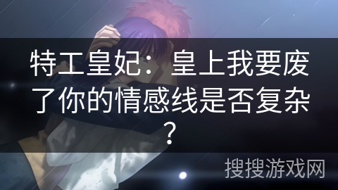 特工皇妃：皇上我要废了你的情感线是否复杂？