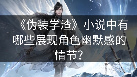 《伪装学渣》小说中有哪些展现角色幽默感的情节？