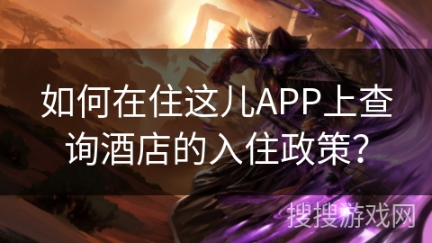 如何在住这儿APP上查询酒店的入住政策？