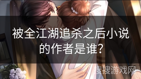 被全江湖追杀之后小说的作者是谁？