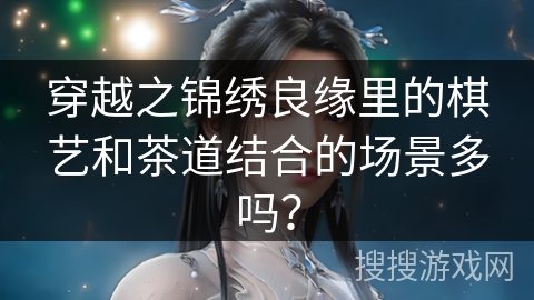 穿越之锦绣良缘里的棋艺和茶道结合的场景多吗？