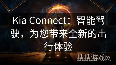 Kia Connect：智能驾驶，为您带来全新的出行体验