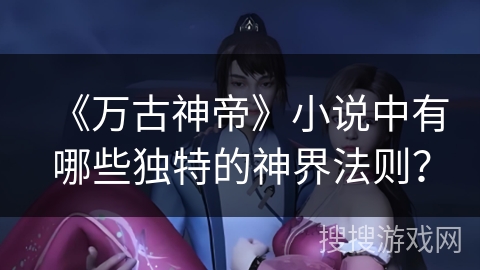 《万古神帝》小说中有哪些独特的神界法则？