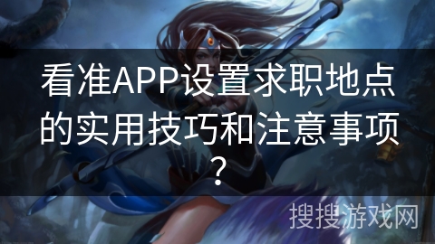 看准APP设置求职地点的实用技巧和注意事项？