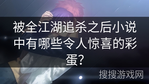 被全江湖追杀之后小说中有哪些令人惊喜的彩蛋？
