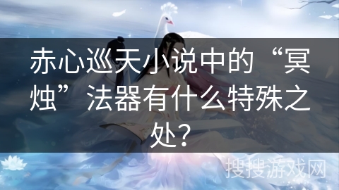 赤心巡天小说中的“冥烛”法器有什么特殊之处？