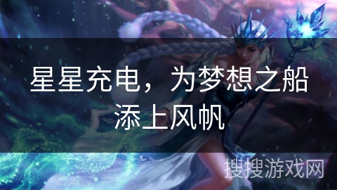 星星充电，为梦想之船添上风帆