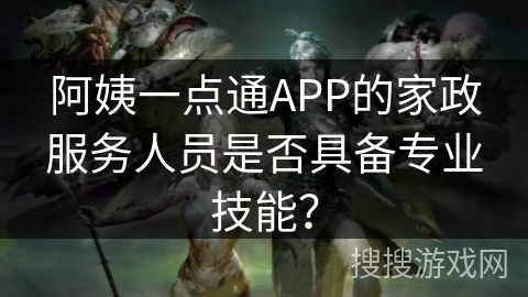 阿姨一点通APP的家政服务人员是否具备专业技能？