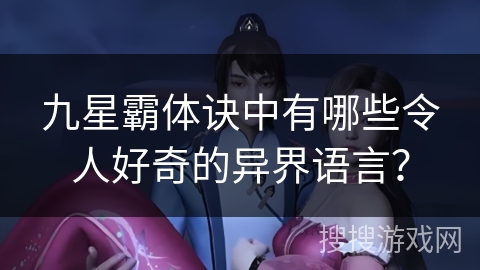 九星霸体诀中有哪些令人好奇的异界语言？