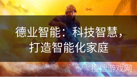 德业智能：科技智慧，打造智能化家庭