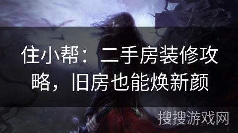 住小帮：二手房装修攻略，旧房也能焕新颜