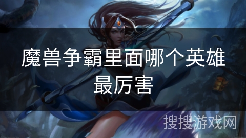 魔兽争霸里面哪个英雄最厉害