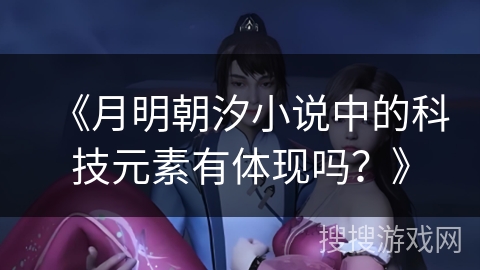 《月明朝汐小说中的科技元素有体现吗？》