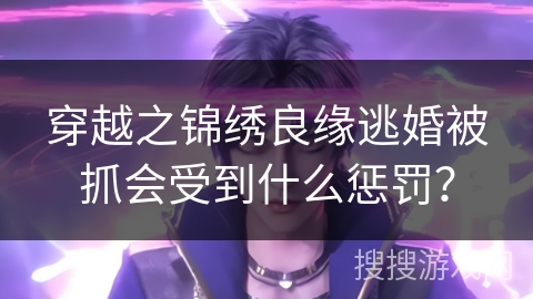 穿越之锦绣良缘逃婚被抓会受到什么惩罚？