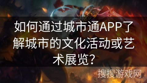 如何通过城市通APP了解城市的文化活动或艺术展览？