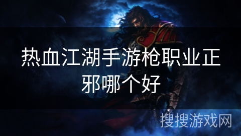 热血江湖手游枪职业正邪哪个好