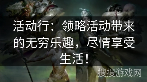 活动行：领略活动带来的无穷乐趣，尽情享受生活！