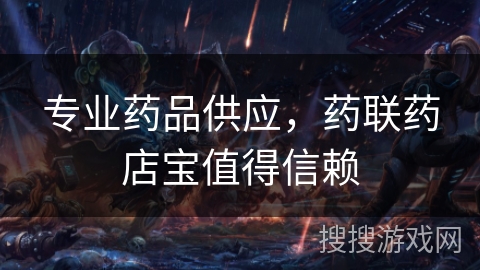 专业药品供应，药联药店宝值得信赖
