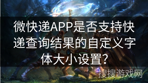 微快递APP是否支持快递查询结果的自定义字体大小设置？