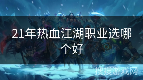 21年热血江湖职业选哪个好